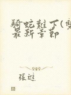 骑蛇难下(双)最新章节