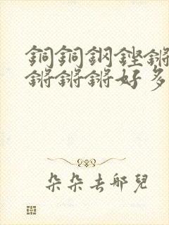 铜铜钢铿锵锵锵锵锵锵好多少阅读