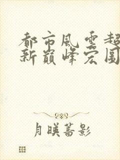 都市风云超前更新巅峰宏图笔趣阁