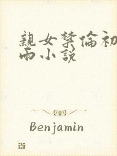 亲女禁伦初尝云雨小说