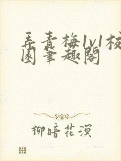 弄青梅1v1校园笔趣阁