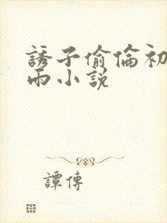 诱子偷伦初尝云雨小说