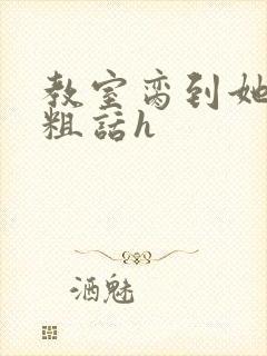 教室脔到她哭h粗话h