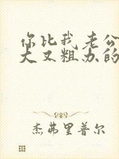 你比我老公的又大又粗办的还舒坦