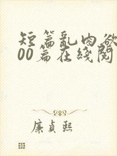 短篇乱肉欲文500篇在线阅读