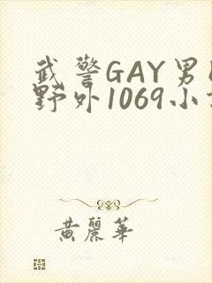 武警GAY男同野外1069小说