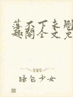 落不下未删减笔趣阁全文免费阅读