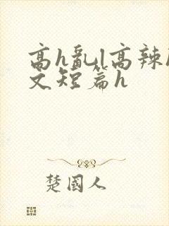 高h乱l高辣h文短篇h