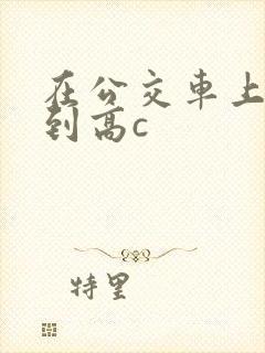 在公交车上被弄到高c