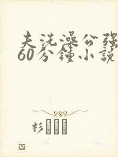 夫洗澡公强我了60分钟小说