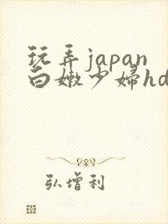 玩弄japan白嫩少妇hd小说