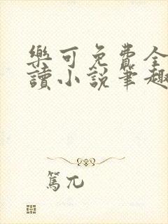 乐可免费全文阅读小说笔趣阁