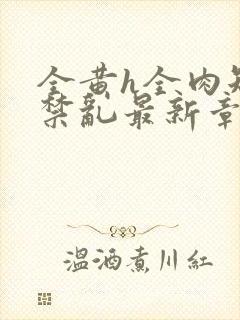 全黄h全肉短篇禁乱最新章节