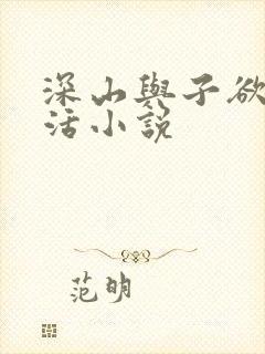 深山与子欲乱生活小说