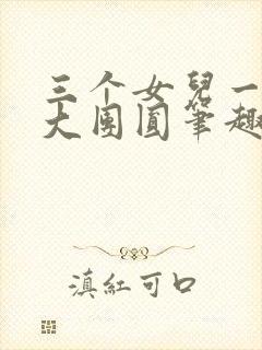 三个女儿一锅烩大团圆笔趣阁