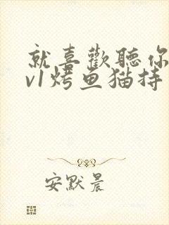 就喜欢听你叫1v1烤鱼猫持竿钓鱼