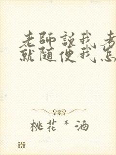 老师说我考好了就随便我怎样