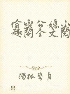 偷吃公媳小说笔趣阁全文阅读