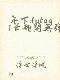 年下futagl笔趣阁无弹窗