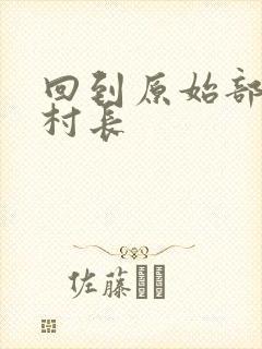 回到原始部落当村长