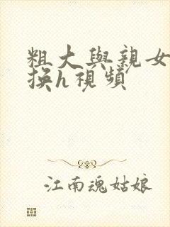 粗大与亲女伦交换h视频