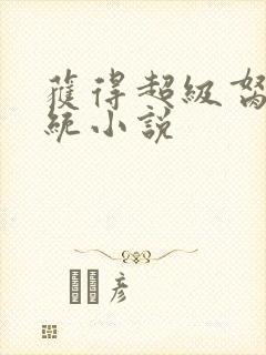 获得超级胬肉系统小说