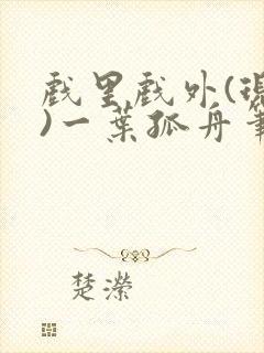 戏里戏外(现场)一叶孤舟笔趣阁全文