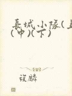 长城小队(上)(中)(下)