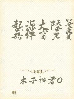 起源大陆笔趣阁无弹窗免费阅读