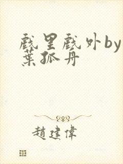 戏里戏外by一叶孤舟