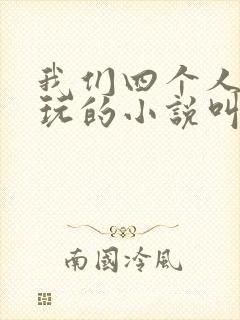 我们四个人换着玩的小说叫什么