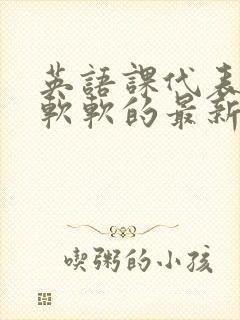 英语课代表的胸软软的最新章节