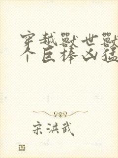 穿越兽世兽王个个巨棒凶猛