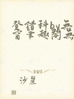 登错科by无弹窗笔趣阁无弹窗