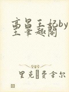 高昌王妃by黛玉笔趣阁