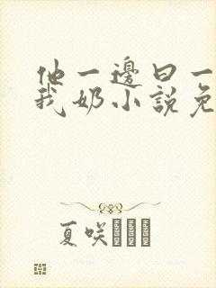 他一边曰一边吃我奶小说免看