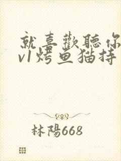 就喜欢听你叫1v1烤鱼猫持竿钓鱼