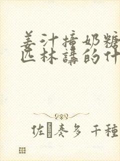 姜汁撞奶糖阿司匹林讲的什么