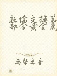 敌伦交换第10部分黄金岁月