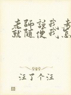 老师说我考好了就随便我怎样