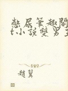 憋尿笔趣阁txt小说双男主