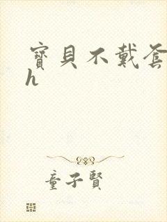 宝贝不戴套套了h