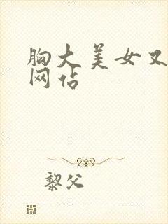 胸大美女又黄的网站