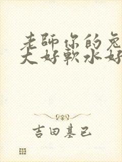 老师你的兔子好大好软水好多