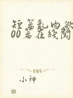 短篇乱肉欲文500篇在线阅读
