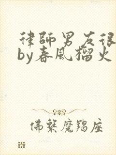 律师男友很难撩by春风榴火