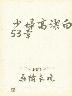 少妇高洁白义第53章