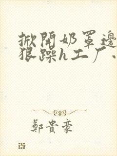 掀开奶罩边躁狠狠躁h工厂小说