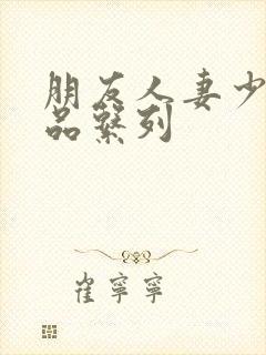 朋友人妻少妇精品系列