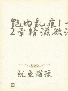 艳肉乱痕1一12章精滋欲液